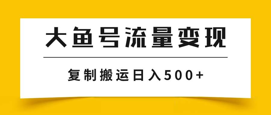 大鱼号流量变现玩法，播放量越高收益越高，无脑搬运复制日入500+|琦哥资源