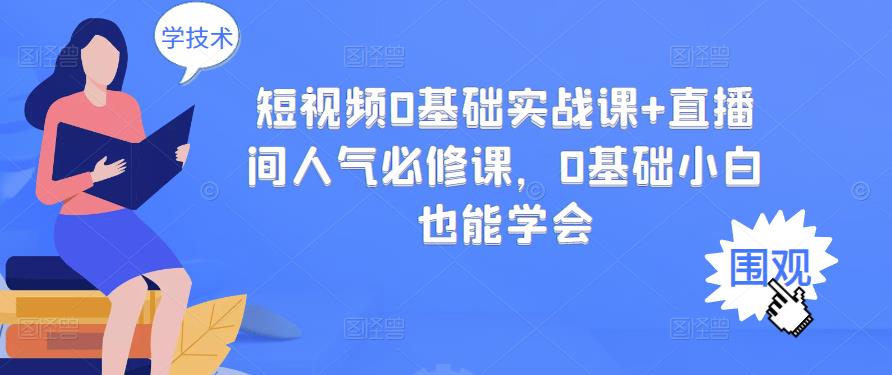 短视频0基础实战课+直播间人气必修课，0基础小白也能学会|琦哥资源