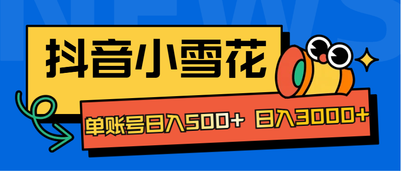 抖音小雪花项目，单账号日入500+ 日入3000+|琦哥资源