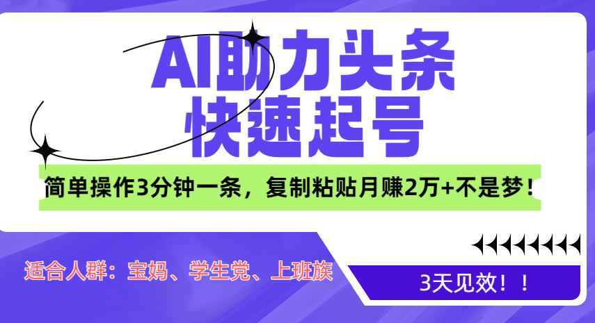 AI助力头条快速起号，3天见效！简单操作3分钟一条，复制粘贴月赚2万+不是梦！|琦哥资源