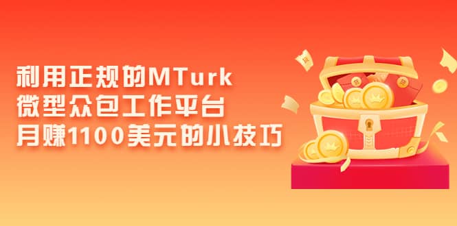 利用正规的MTurk微型众包工作平台，月赚1100美元的小技巧|琦哥资源