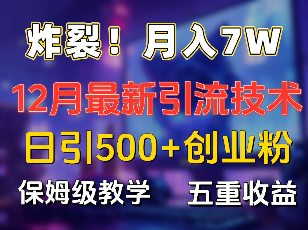 炸裂！月入7W+揭秘12月最新日引流500+精准创业粉，多重收益保姆级教学|琦哥资源