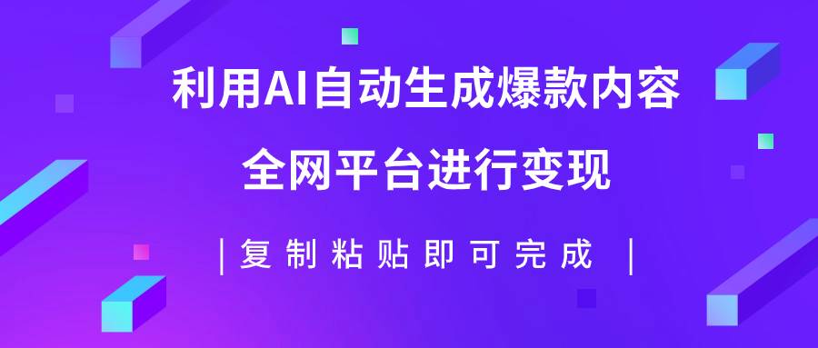 利用AI批量生产出爆款内容，全平台进行变现，复制粘贴日入500+|琦哥资源