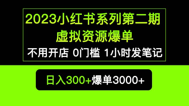 2023小红书系列第二期 虚拟资源私域变现爆单，不用开店简单暴利0门槛发笔记|琦哥资源