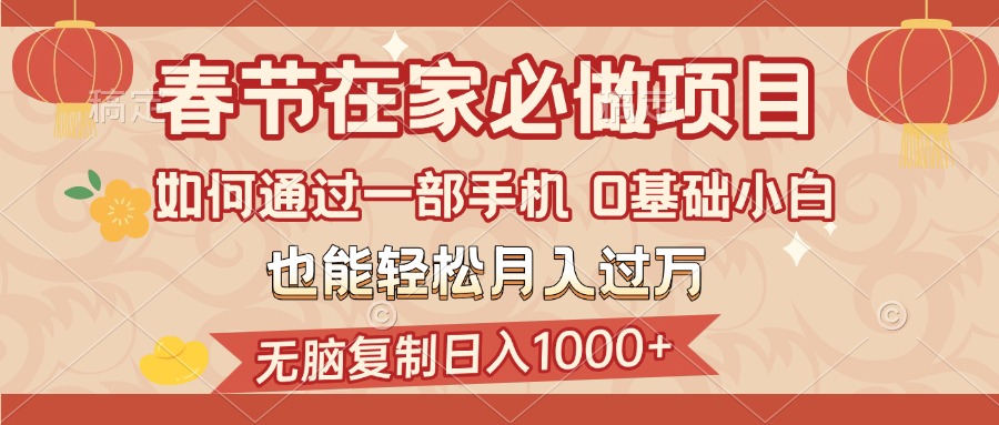 春节在家如何通过一部手机，无脑复制日入1000+，0基础小白也能轻松月入过万|琦哥资源