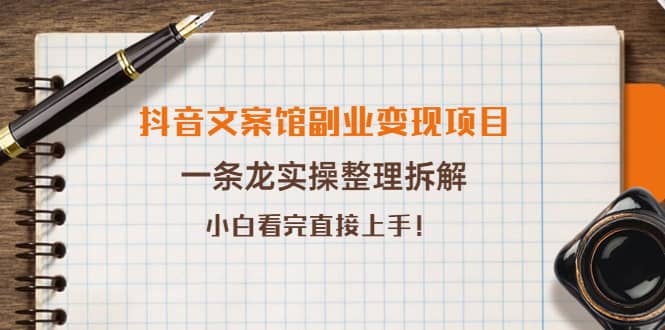 抖音文案馆副业变现项目，一条龙实操整理拆解，小白看完直接上手|琦哥资源