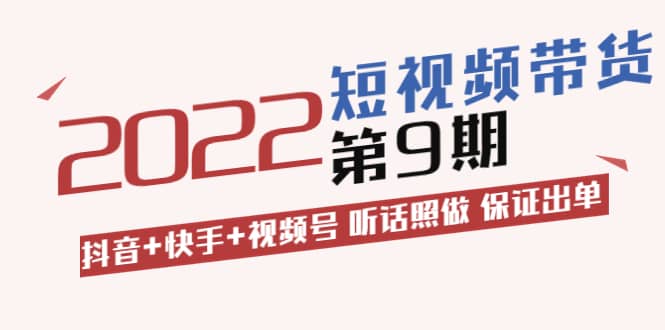 短视频带货第9期：抖音+快手+视频号 听话照做 保证出单（价值3299元)|琦哥资源