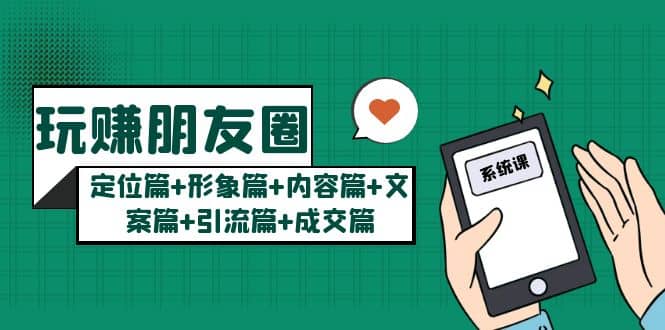 玩赚朋友圈系统课：定位篇+形象篇+内容篇+文案篇+引流篇+成交篇|琦哥资源