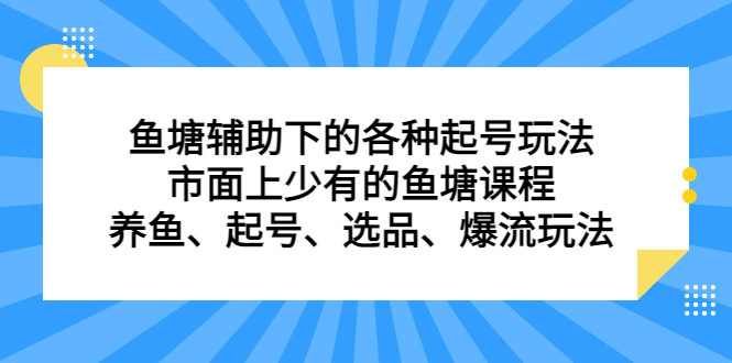 鱼塘辅助下的各种起号玩法，市面上少有的鱼塘课程，养鱼、起号、选品、爆流玩法|琦哥资源