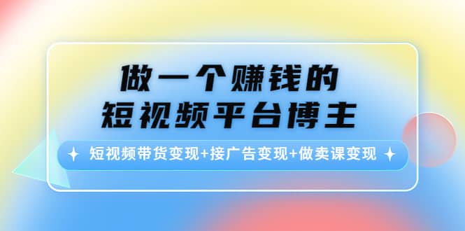 短视频带货变现+接广告变现+做卖课变现|琦哥资源