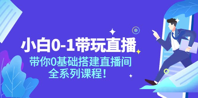 小白0-1带玩玩直播：带你0基础搭建直播间，全系列课程|琦哥资源