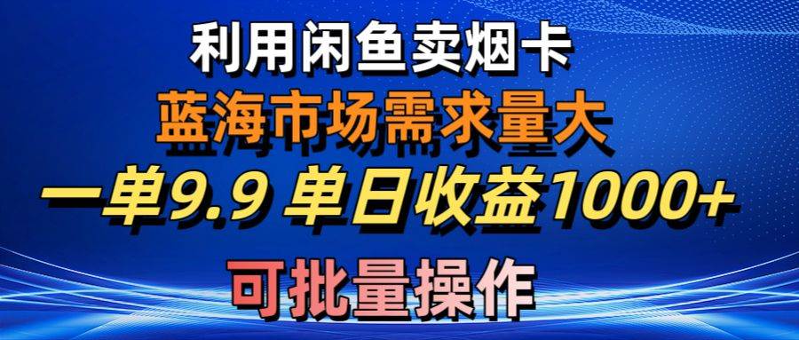 利用咸鱼卖烟卡，蓝海市场需求量大，一单9.9单日收益1000+，可批量操作|琦哥资源