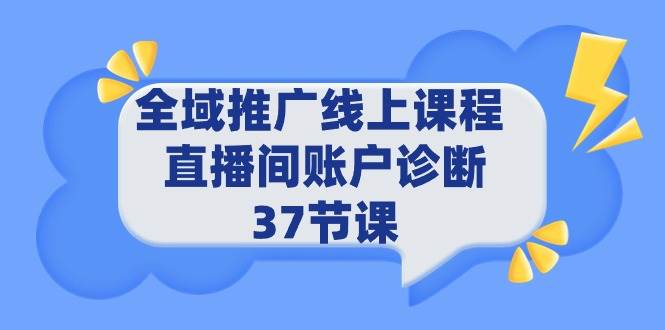 全域推广线上课程 _ 直播间账户诊断 37节课|琦哥资源