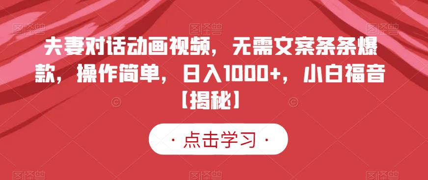 夫妻对话动画视频，无需文案条条爆款，操作简单，日入1000+，小白福音【揭秘】|琦哥资源