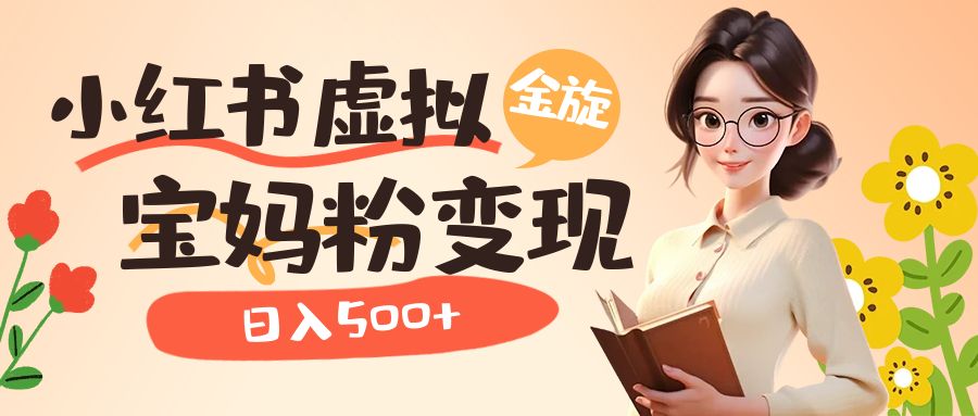 小红书虚拟资源变现升级玩法，宝妈粉多种变现方式，日入500+|琦哥资源