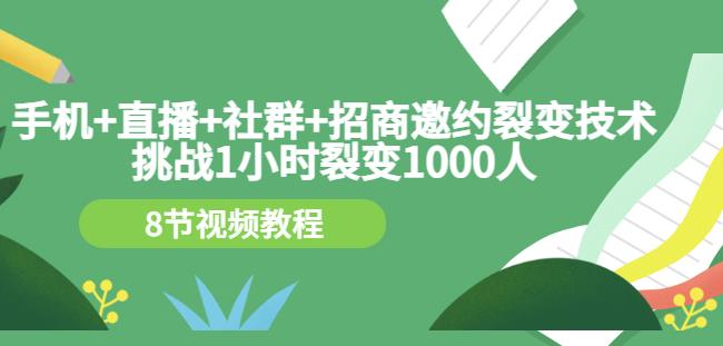 手机+直播+社群+招商邀约裂变技术：挑战1小时裂变1000人（8节视频教程）|琦哥资源