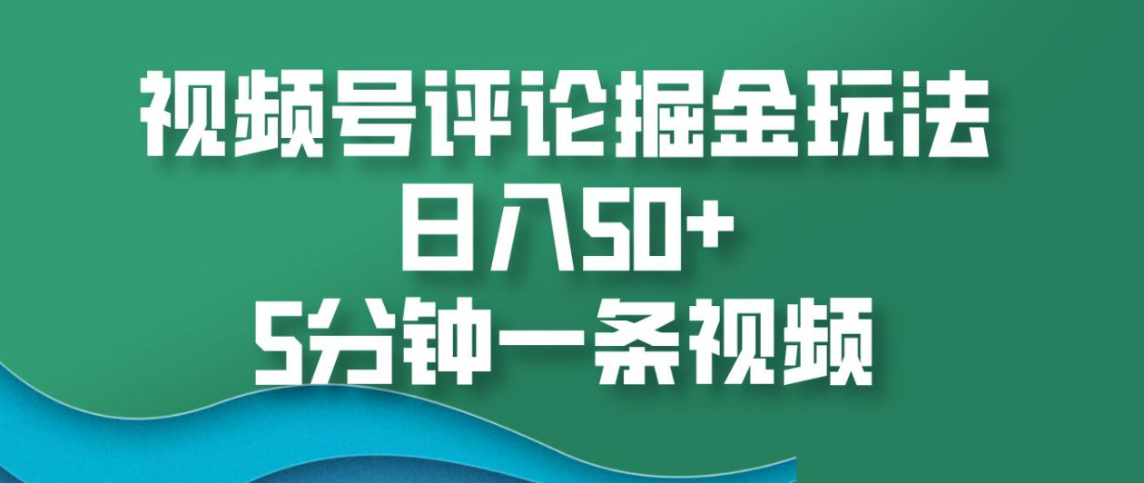 视频号评论掘金玩法，日入50+，5分钟一条视频！|琦哥资源
