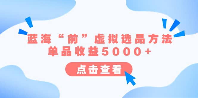 某公众号付费文章《蓝海“前”虚拟选品方法：单品收益5000+》|琦哥资源