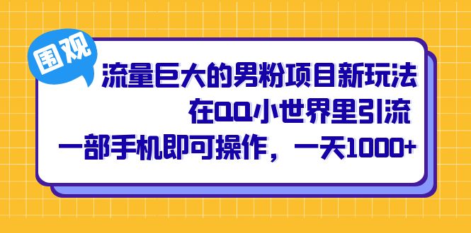流量巨大的男粉项目新玩法，在QQ小世界里引流 一部手机即可操作，一天1000+|琦哥资源