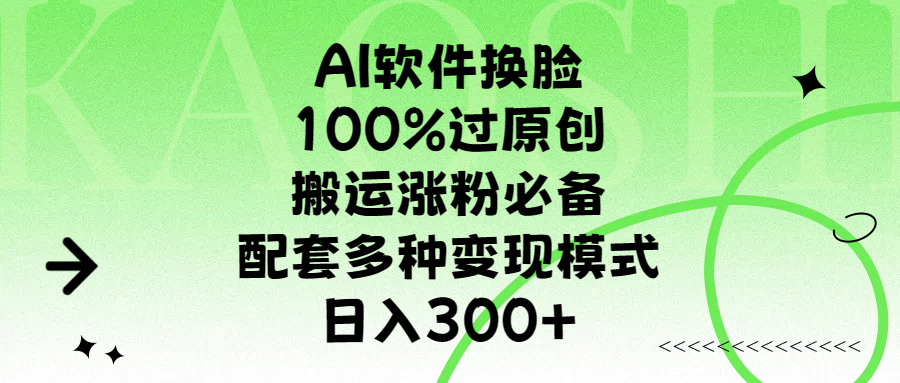 AI软件换脸，100%过原创，搬运涨粉必备，配套多种变现模式，日入300+|琦哥资源