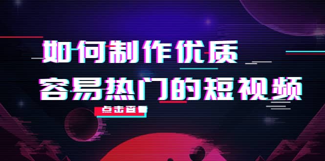 如何制作优质容易热门的短视频：别人没有的，我们都有 实操经验总结|琦哥资源