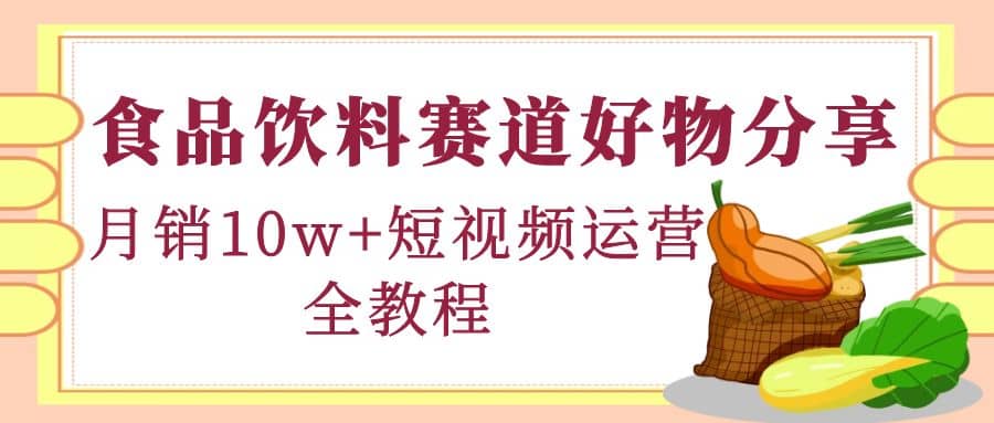 食品饮料赛道好物分享，短视频运营全教程|琦哥资源