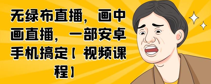 无绿布直播，画中画直播，一部安卓手机搞定【视频课程】|琦哥资源
