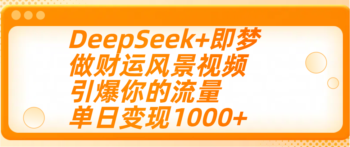 用DeepSeek+即梦制作财运风景视频，引爆你的流量，单日变现1000+|琦哥资源