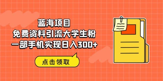 蓝海项目，免费资料引流大学生粉一部手机实现日入300+|琦哥资源