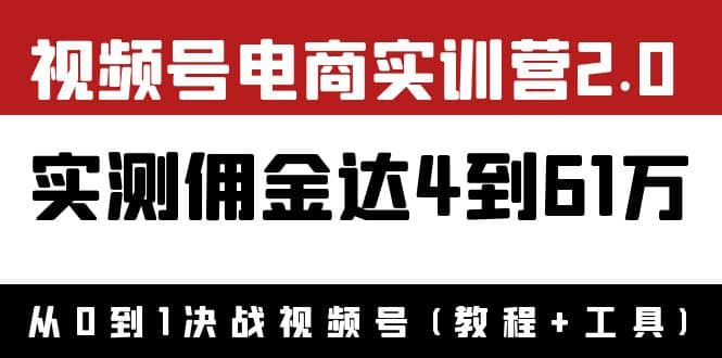外面收费1900×视频号电商实训营2.0：实测佣金达4到61万（教程+工具）|琦哥资源