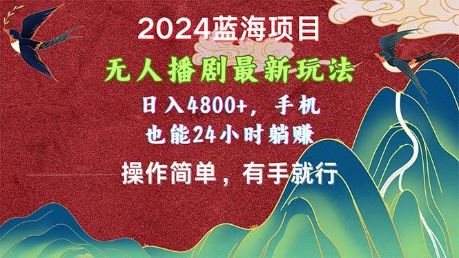 2024蓝海项目，无人播剧最新玩法，日入4800+，手机也能操作简单有手就行|琦哥资源