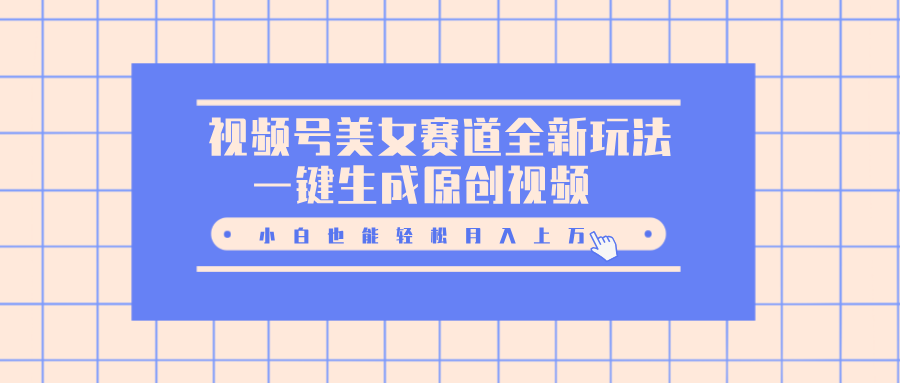 视频号美女赛道全新玩法，一键生成原创视频，小白也能轻松月入上万|琦哥资源