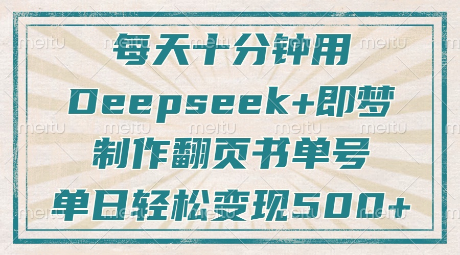 每天十分钟，用Deepseek+即梦，制作翻页书单号，疯狂涨粉，单日轻松变现500+|琦哥资源