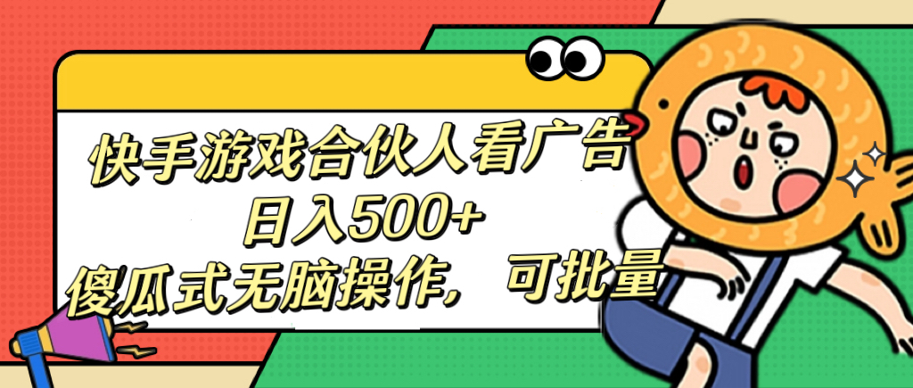 快手游戏合伙人看广告，日入500+ 傻瓜式无脑操作，可批量|琦哥资源