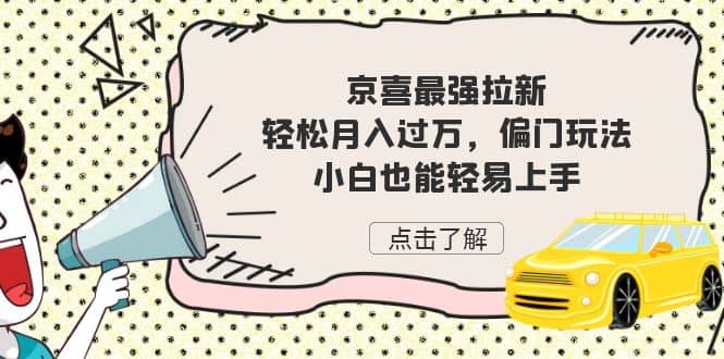 京喜最强拉新，轻松月入过万，偏门玩法，小白也能轻易上手|琦哥资源