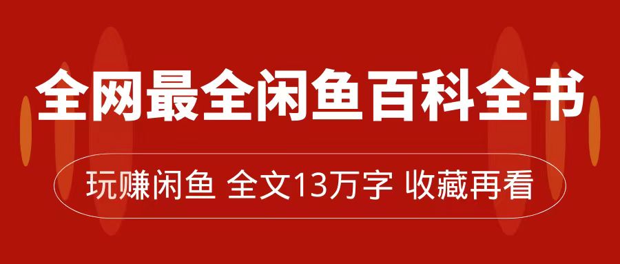 全网最全闲鱼百科全书，全文13万字左右，带你玩赚闲鱼卖货，从0到月入过万|琦哥资源