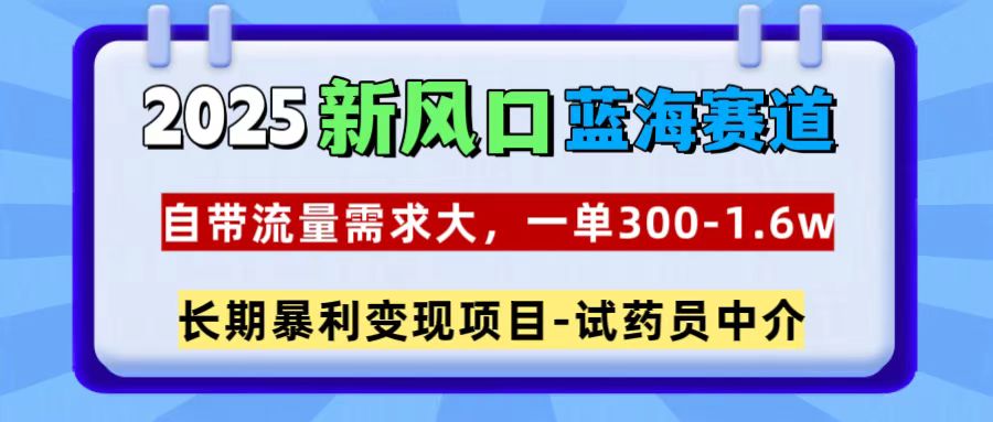 2025新风口蓝海赛道，一单300~1.6w，自带流量需求大，试药员中介|琦哥资源