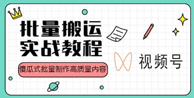 视频号批量搬运实战赚钱教程，傻瓜式批量制作高质量内容【附视频教程+PPT】|琦哥资源