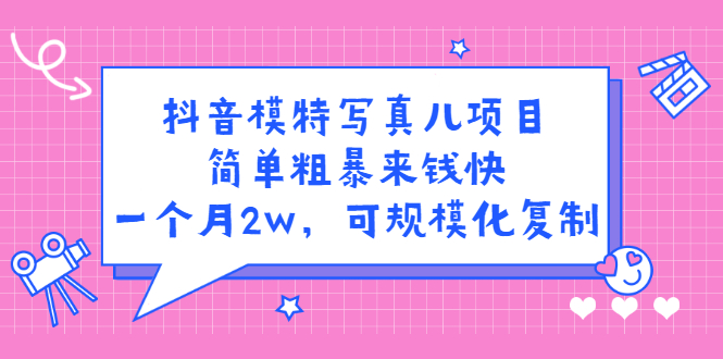 抖音模特写真儿项目，简单粗暴来钱快，一个月2w，可规模化复制（附全套资料）|琦哥资源