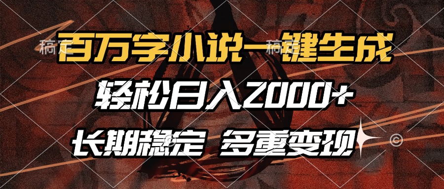 百万字小说一键生成，轻松日入2000+，长期稳定可做，多种变现方式|琦哥资源