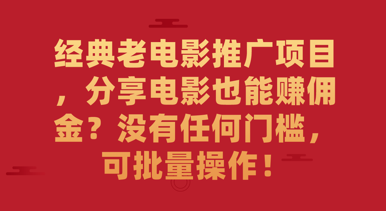 经典老电影推广项目，分享电影也能赚佣金？没有任何门槛，可批量操作！|琦哥资源