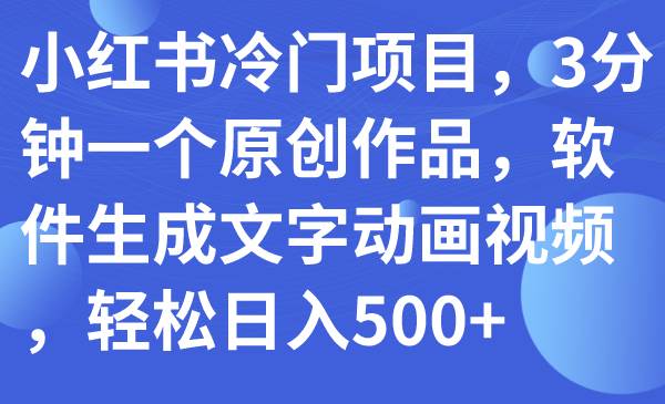 小红书冷门项目，3分钟一个原创作品，软件生成文字动画视频，轻松日入500+|琦哥资源