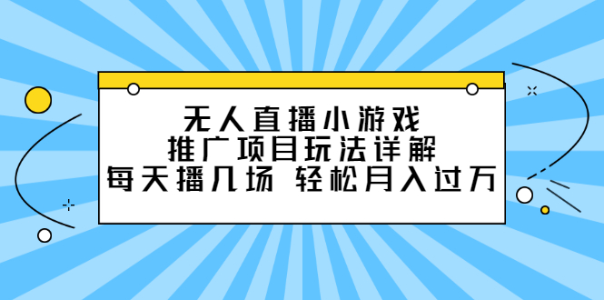 无人直播小游戏推广项目玩法详解【视频课程】|琦哥资源