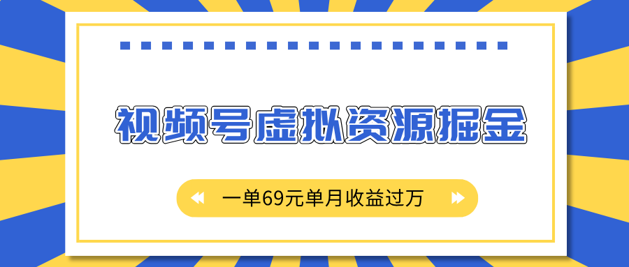 外面收费2980的项目，视频号虚拟资源掘金，一单69元单月收益过万|琦哥资源