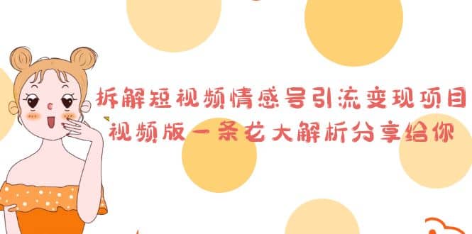 拆解短视频情感号引流变现项目，视频版一条龙大解析分享给你|琦哥资源