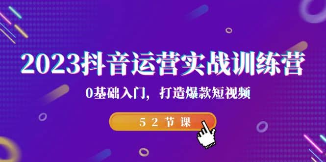 2023抖音运营实战训练营，0基础入门，打造爆款短视频（52节课）|琦哥资源