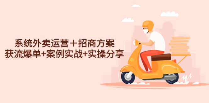 系统外卖运营＋招商方案，获流爆单+案例实战+实操分享|琦哥资源