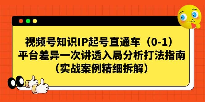 视频号知识IP起号直通车（0-1），平台差异一次讲透入局分析打法指南（实战案例精细拆解）|琦哥资源