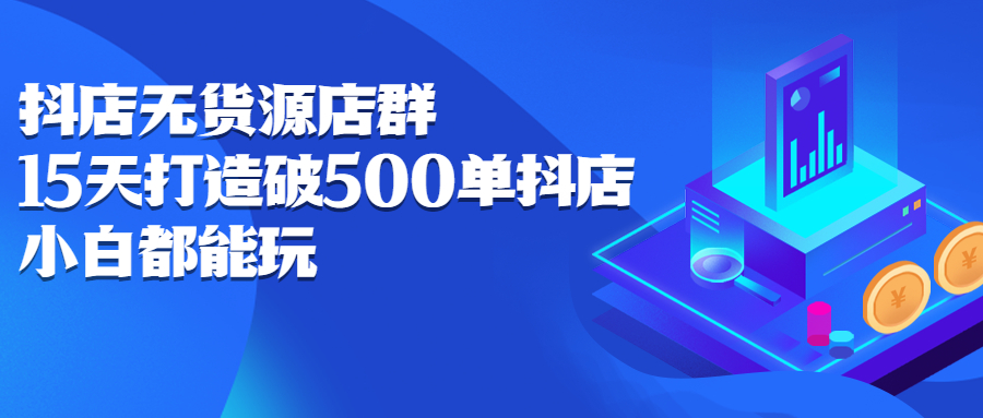 抖店无货源店群，15天打造破500单抖店无货源店群玩法|琦哥资源