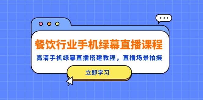 餐饮行业手机绿幕直播课程，高清手机·绿幕直播搭建教程，直播场景拍摄|琦哥资源